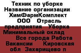 Техник по уборке › Название организации ­ ХимФармКомплект, ООО › Отрасль предприятия ­ Уборка › Минимальный оклад ­ 20 000 - Все города Работа » Вакансии   . Кировская обл.,Захарищево п.